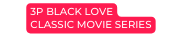 3P BLACK LOVE CLASSIC MOVIE SERIES