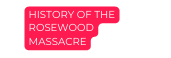 HISTORY OF THE ROSEWOOD MASSACRE